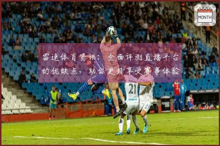 雷速体育资讯：全面评测直播平台的优缺点，助你更好享受赛事体验