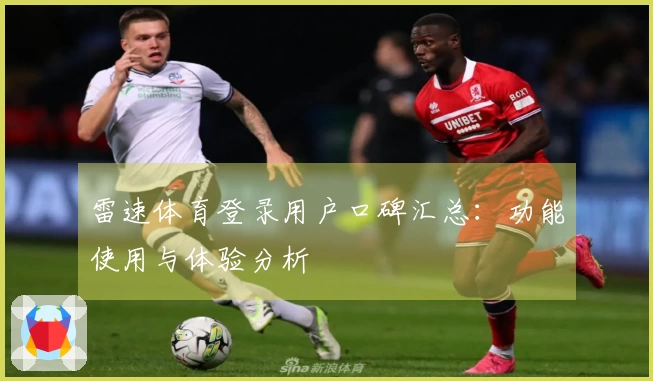 雷速体育登录用户口碑汇总：功能使用与体验分析