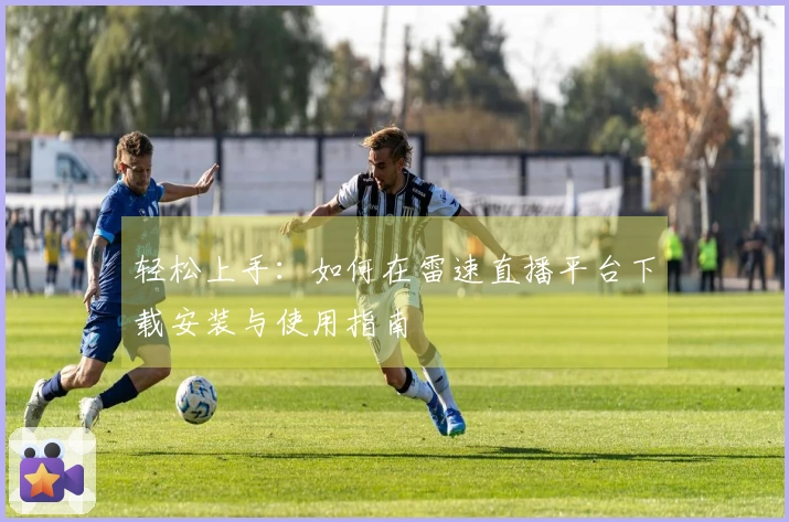 轻松上手：如何在雷速直播平台下载安装与使用指南