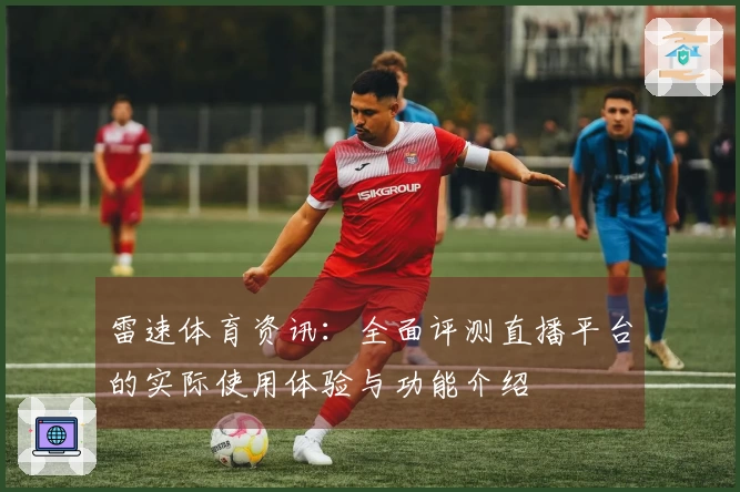 雷速体育资讯：全面评测直播平台的实际使用体验与功能介绍