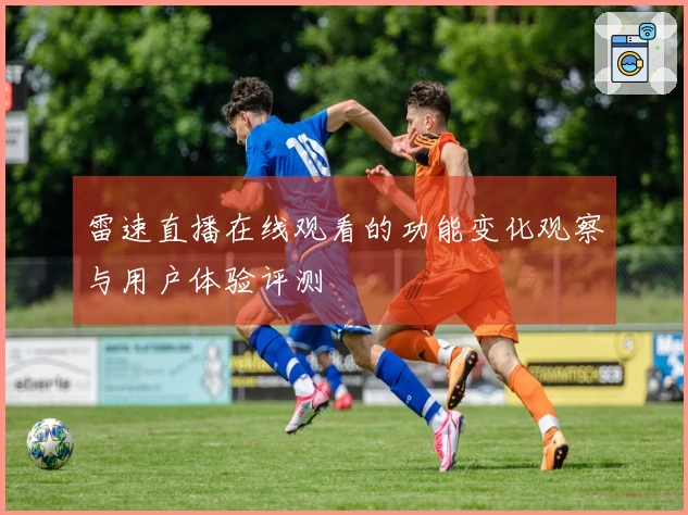 雷速直播在线观看的功能变化观察与用户体验评测