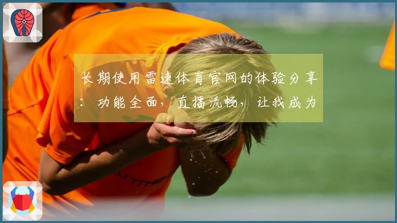 长期使用雷速体育官网的体验分享：功能全面，直播流畅，让我成为运动迷的最佳选择