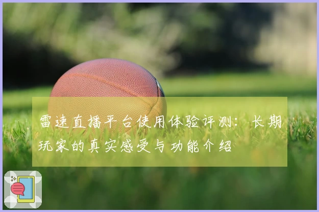 雷速直播平台使用体验评测：长期玩家的真实感受与功能介绍