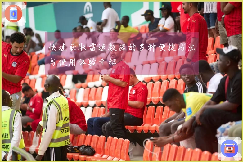 快速获取雷速数据的多种便捷方法与使用体验介绍