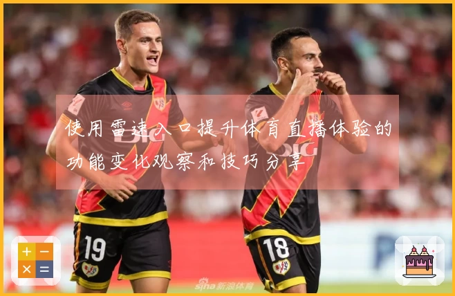使用雷速入口提升体育直播体验的功能变化观察和技巧分享