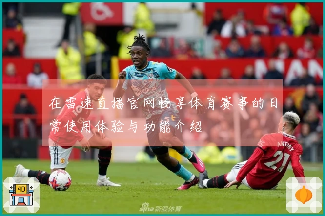 在雷速直播官网畅享体育赛事的日常使用体验与功能介绍