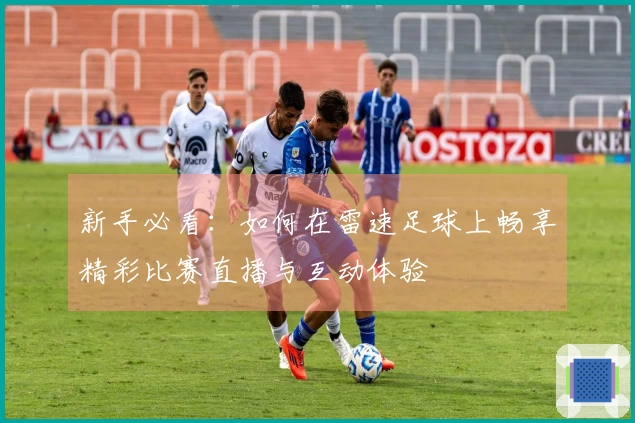 新手必看：如何在雷速足球上畅享精彩比赛直播与互动体验