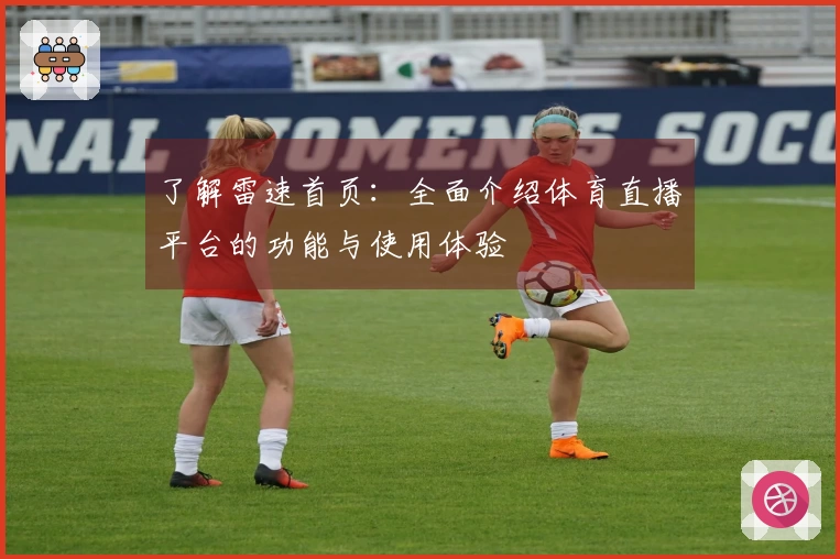 了解雷速首页：全面介绍体育直播平台的功能与使用体验