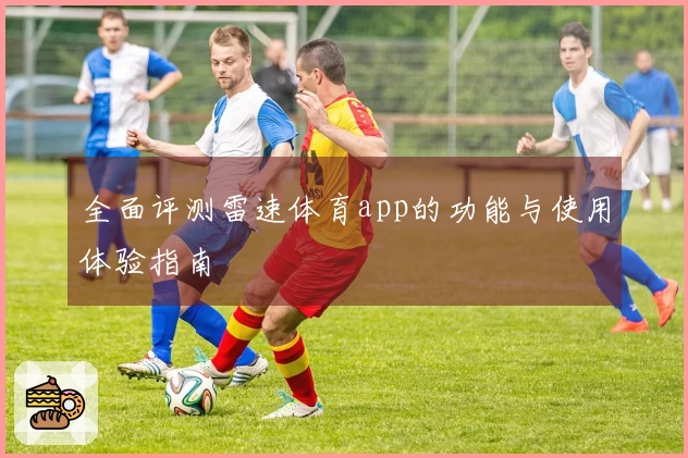 全面评测雷速体育app的功能与使用体验指南