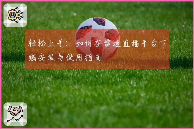 轻松上手：如何在雷速直播平台下载安装与使用指南