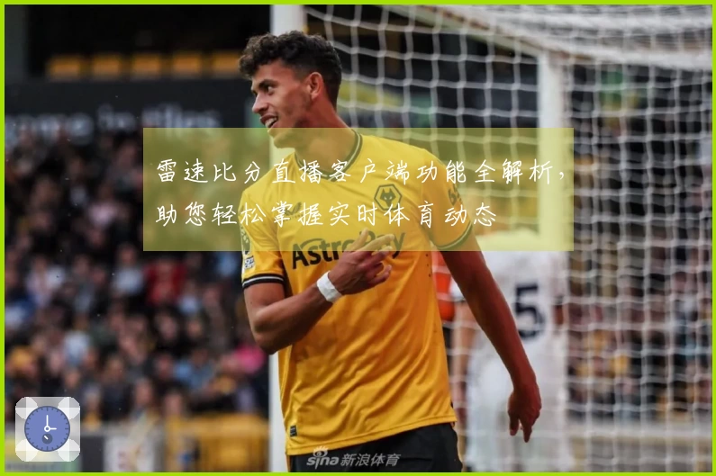 雷速比分直播客户端功能全解析，助您轻松掌握实时体育动态