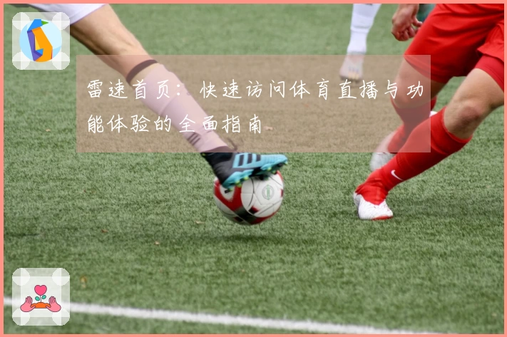 雷速首页：快速访问体育直播与功能体验的全面指南