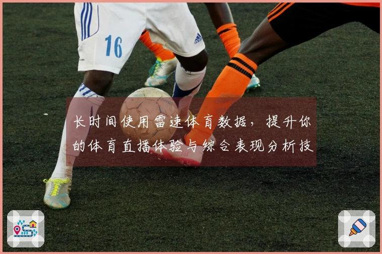 长时间使用雷速体育数据，提升你的体育直播体验与综合表现分析技巧