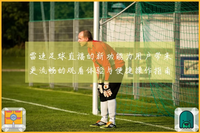 雷速足球直播的新功能为用户带来更流畅的观看体验与便捷操作指南