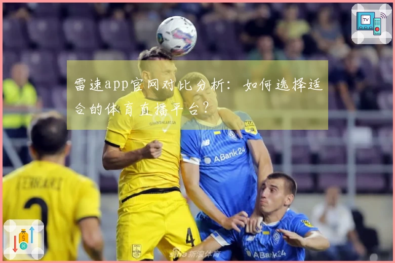 雷速app官网对比分析：如何选择适合的体育直播平台？