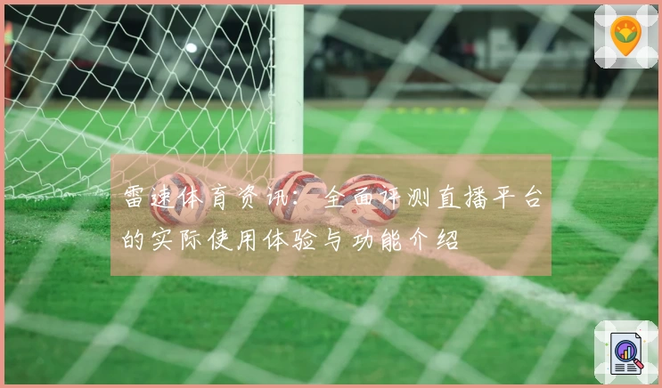 雷速体育资讯:全面评测直播平台的实际使用体验与功能介绍