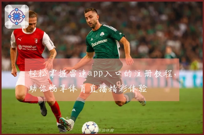 轻松掌握雷速app入口的注册教程，助你畅享体育直播精彩体验