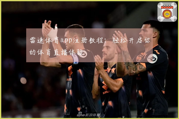 雷速体育app注册教程：轻松开启你的体育直播体验