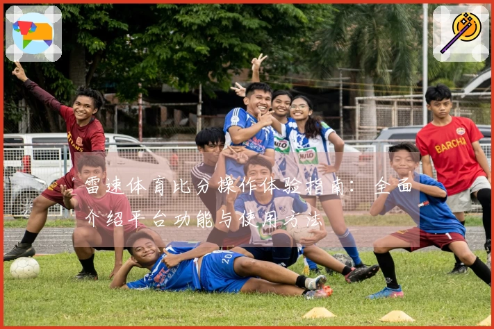 雷速体育比分操作体验指南：全面介绍平台功能与使用方法