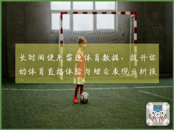 长时间使用雷速体育数据，提升你的体育直播体验与综合表现分析技巧