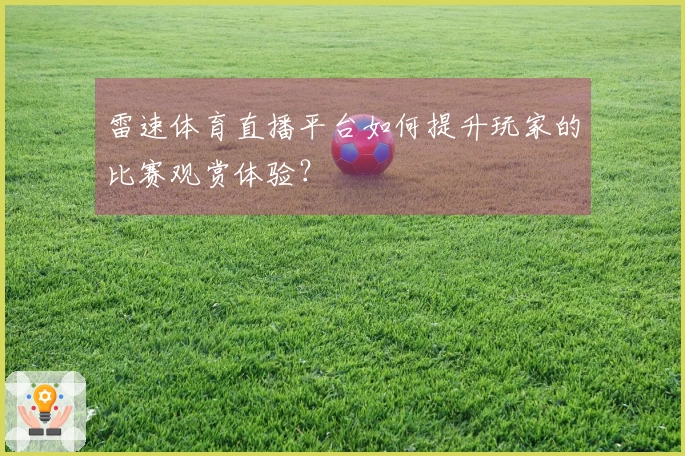 雷速体育直播平台如何提升玩家的比赛观赏体验？